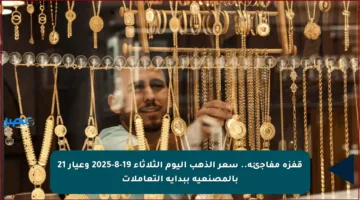 قفزة مفاجئة.. سعر الذهب اليوم الثلاثاء 19-8-2025 وعيار 21 بالمصنعية ببداية التعاملات